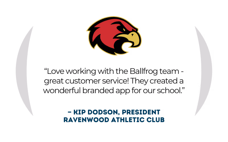 Kip Dodson, President at Ravenwood Athletic Club: "Love working with the Ballfrog team — great customer service! They created a wonderful branded app for our school."